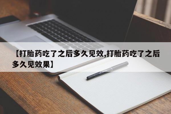 私人卖打胎药的联系方式微信【打胎药吃了之后多久见效,打胎药吃了之后多久见效果】