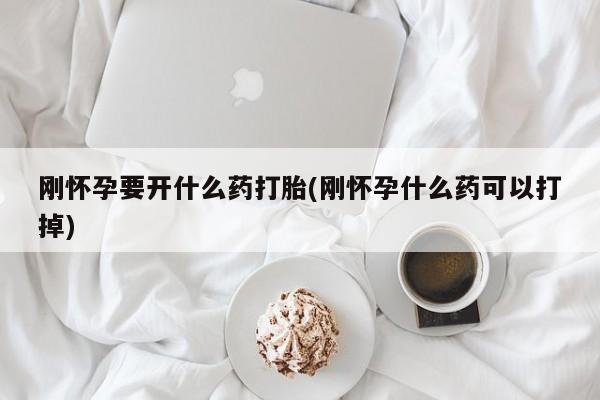 私人卖打胎药的联系方式微信刚怀孕要开什么药打胎(刚怀孕什么药可以打掉)