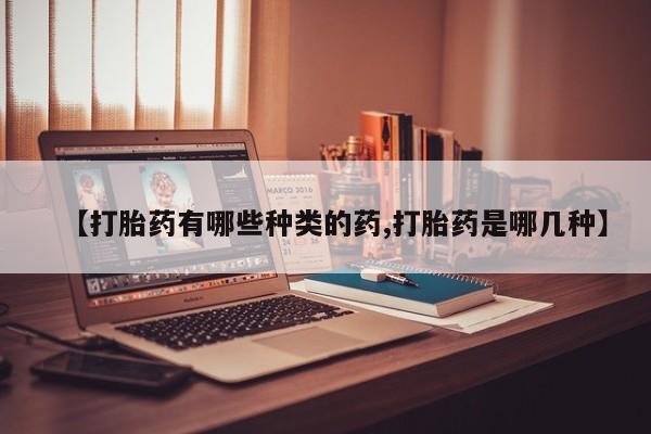 私人卖打胎药的联系方式微信【打胎药有哪些种类的药,打胎药是哪几种】