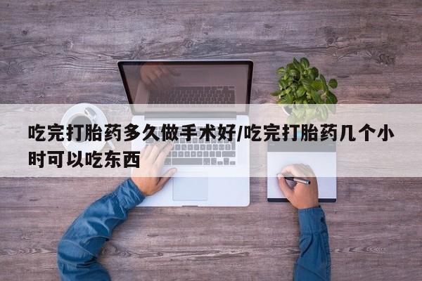私人卖打胎药的联系方式微信吃完打胎药多久做手术好/吃完打胎药几个小时可以吃东西