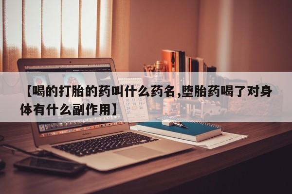 私人卖打胎药的联系方式微信【喝的打胎的药叫什么药名,堕胎药喝了对身体有什么副作用】