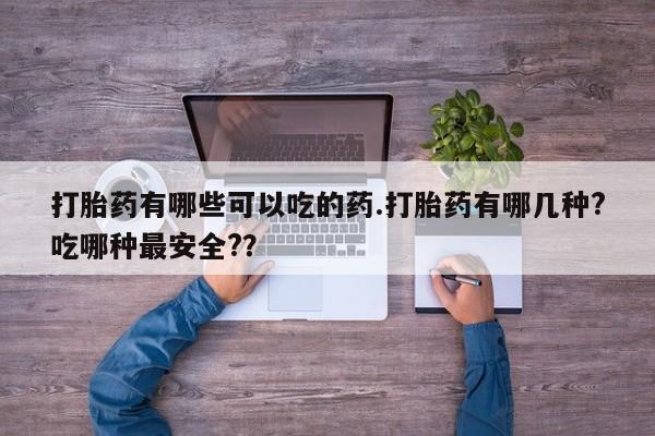 私人卖打胎药的联系方式微信打胎药有哪些可以吃的药.打胎药有哪几种?吃哪种最安全?？