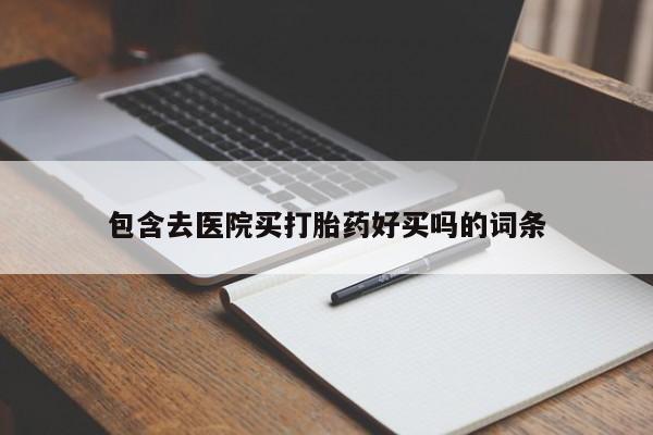 私人卖打胎药的联系方式微信包含去医院买打胎药好买吗的词条