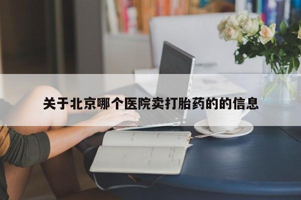 私人卖打胎药的联系方式微信关于北京哪个医院卖打胎药的的信息
