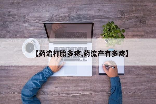 私人卖打胎药的联系方式微信【药流打胎多疼,药流产有多疼】