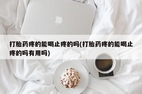 私人卖打胎药的联系方式微信打胎药疼的能喝止疼的吗(打胎药疼的能喝止疼的吗有用吗)