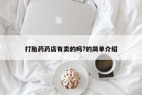 私人卖打胎药的联系方式微信打胎药药店有卖的吗?的简单介绍