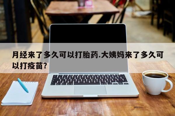 私人卖打胎药的联系方式微信月经来了多久可以打胎药.大姨妈来了多久可以打疫苗？