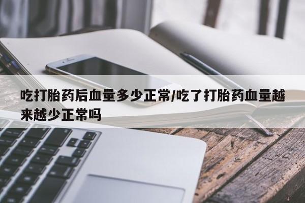 私人卖打胎药的联系方式微信吃打胎药后血量多少正常/吃了打胎药血量越来越少正常吗