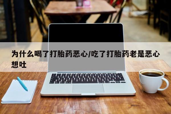 私人卖打胎药的联系方式微信为什么喝了打胎药恶心/吃了打胎药老是恶心想吐