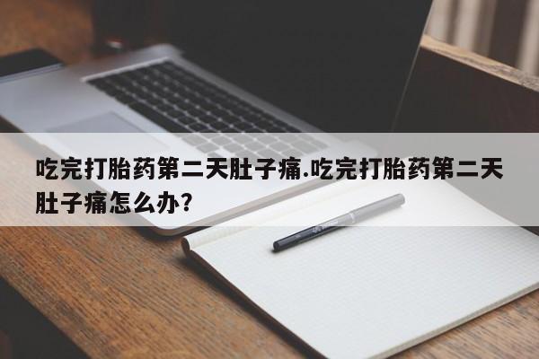 私人卖打胎药的联系方式微信吃完打胎药第二天肚子痛.吃完打胎药第二天肚子痛怎么办？