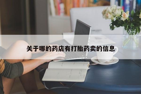私人卖打胎药的联系方式微信关于哪的药店有打胎药卖的信息