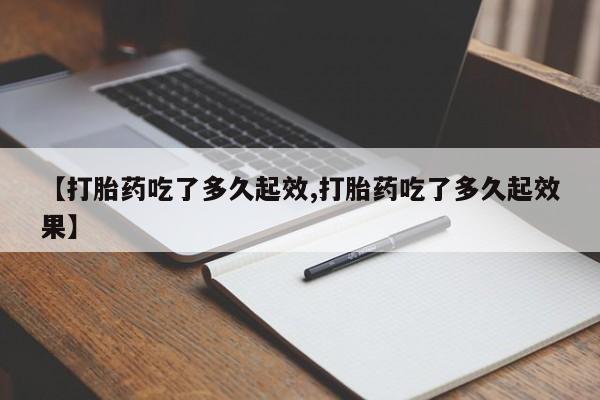 私人卖打胎药的联系方式微信【打胎药吃了多久起效,打胎药吃了多久起效果】