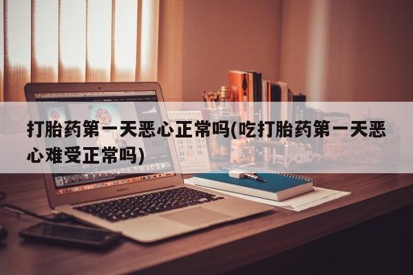 私人卖打胎药的联系方式微信打胎药第一天恶心正常吗(吃打胎药第一天恶心难受正常吗)