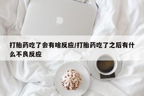 私人卖打胎药的联系方式微信打胎药吃了会有啥反应/打胎药吃了之后有什么不良反应
