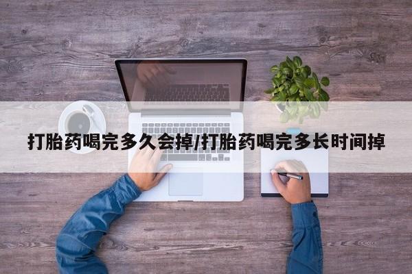 私人卖打胎药的联系方式微信打胎药喝完多久会掉/打胎药喝完多长时间掉