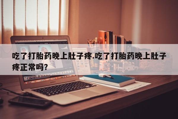 私人卖打胎药的联系方式微信吃了打胎药晚上肚子疼.吃了打胎药晚上肚子疼正常吗？