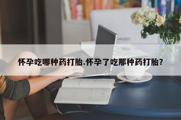 私人卖打胎药的联系方式微信怀孕吃哪种药打胎.怀孕了吃那种药打胎？