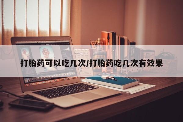 私人卖打胎药的联系方式微信打胎药可以吃几次/打胎药吃几次有效果