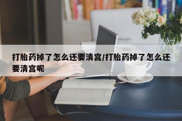私人卖打胎药的联系方式微信打胎药掉了怎么还要清宫/打胎药掉了怎么还要清宫呢