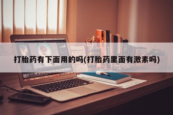 私人卖打胎药的联系方式微信打胎药有下面用的吗(打胎药里面有激素吗)