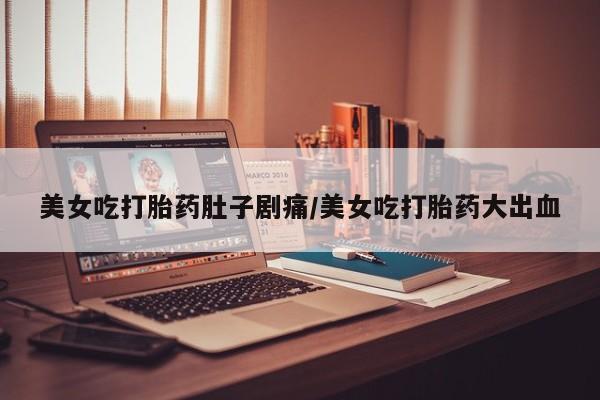 私人卖打胎药的联系方式微信美女吃打胎药肚子剧痛/美女吃打胎药大出血