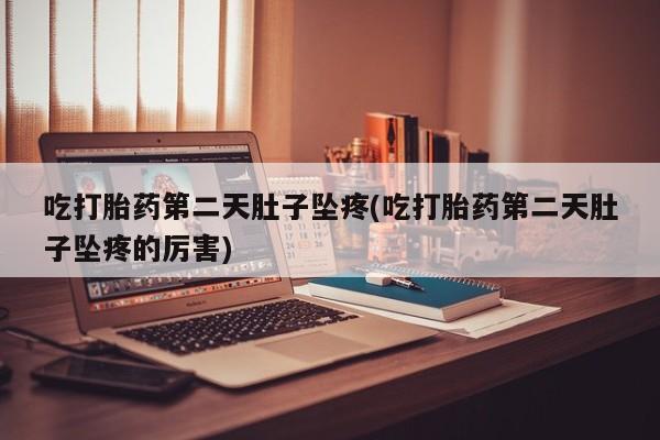 私人卖打胎药的联系方式微信吃打胎药第二天肚子坠疼(吃打胎药第二天肚子坠疼的厉害)