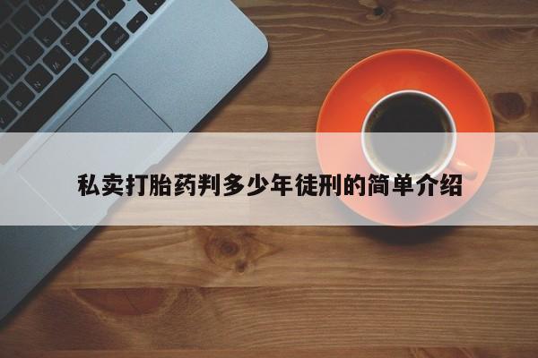 私人卖打胎药的联系方式微信私卖打胎药判多少年徒刑的简单介绍
