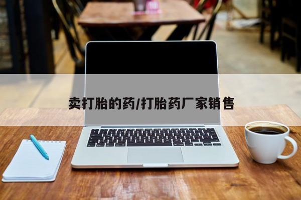私人卖打胎药的联系方式微信卖打胎的药/打胎药厂家销售