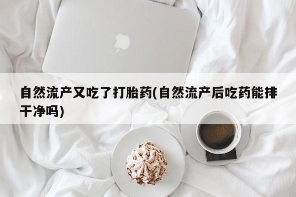 私人卖打胎药的联系方式微信自然流产又吃了打胎药(自然流产后吃药能排干净吗)