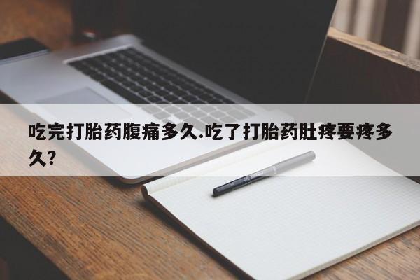 私人卖打胎药的联系方式微信吃完打胎药腹痛多久.吃了打胎药肚疼要疼多久？