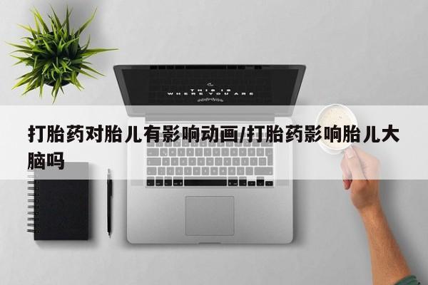 私人卖打胎药的联系方式微信打胎药对胎儿有影响动画/打胎药影响胎儿大脑吗