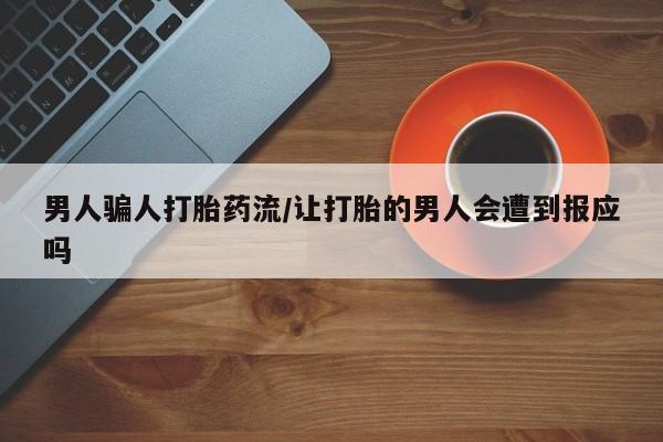 私人卖打胎药的联系方式微信男人骗人打胎药流/让打胎的男人会遭到报应吗
