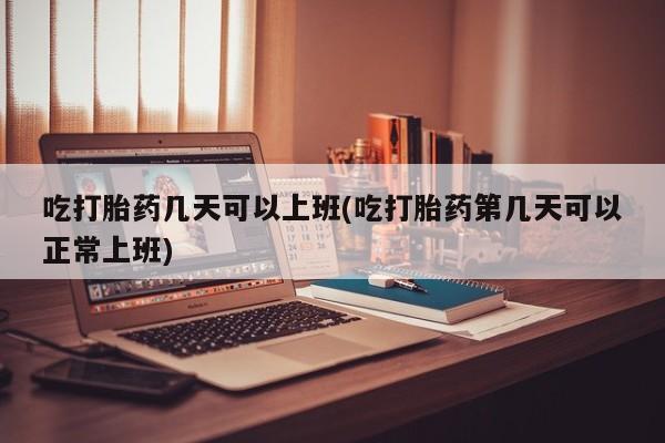 私人卖打胎药的联系方式微信吃打胎药几天可以上班(吃打胎药第几天可以正常上班)