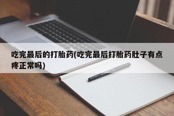 私人卖打胎药的联系方式微信吃完最后的打胎药(吃完最后打胎药肚子有点疼正常吗)