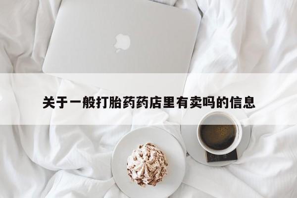 私人卖打胎药的联系方式微信关于一般打胎药药店里有卖吗的信息