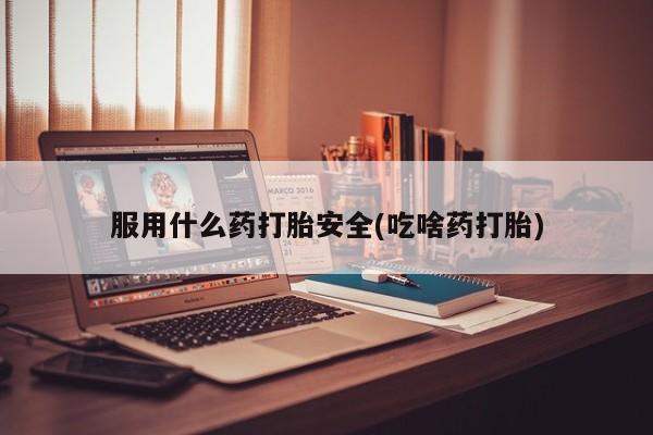 私人卖打胎药的联系方式微信服用什么药打胎安全(吃啥药打胎)