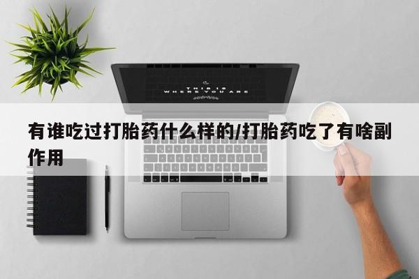 私人卖打胎药的联系方式微信有谁吃过打胎药什么样的/打胎药吃了有啥副作用