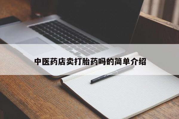私人卖打胎药的联系方式微信中医药店卖打胎药吗的简单介绍