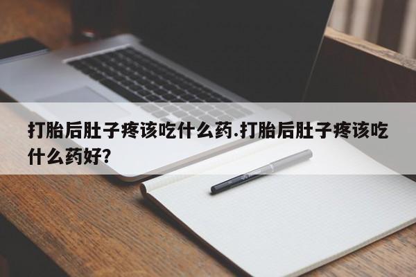私人卖打胎药的联系方式微信打胎后肚子疼该吃什么药.打胎后肚子疼该吃什么药好？