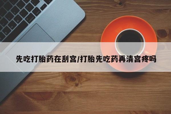 私人卖打胎药的联系方式微信先吃打胎药在刮宫/打胎先吃药再清宫疼吗
