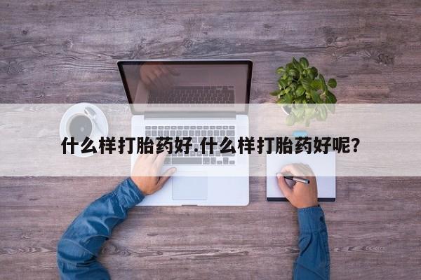 私人卖打胎药的联系方式微信什么样打胎药好.什么样打胎药好呢？