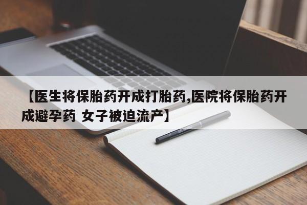 私人卖打胎药的联系方式微信【医生将保胎药开成打胎药,医院将保胎药开成避孕药 女子被迫流产】