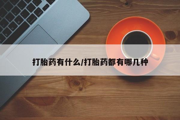 私人卖打胎药的联系方式微信打胎药有什么/打胎药都有哪几种