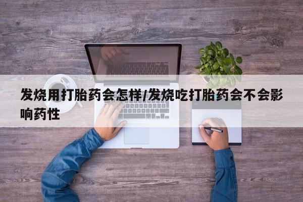 私人卖打胎药的联系方式微信发烧用打胎药会怎样/发烧吃打胎药会不会影响药性