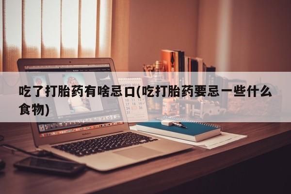 私人卖打胎药的联系方式微信吃了打胎药有啥忌口(吃打胎药要忌一些什么食物)