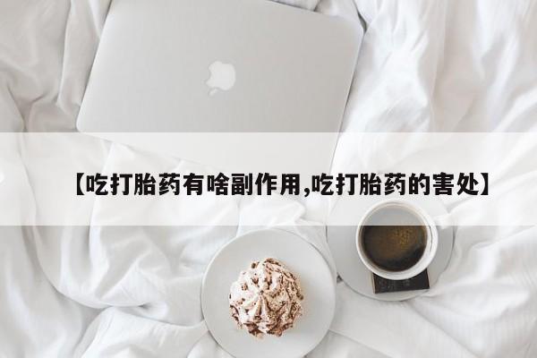 私人卖打胎药的联系方式微信【吃打胎药有啥副作用,吃打胎药的害处】