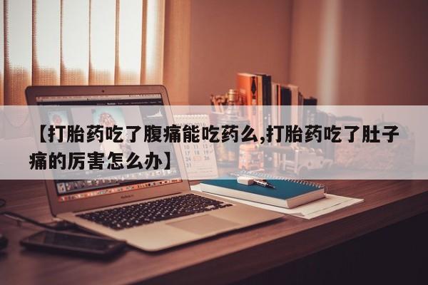 私人卖打胎药的联系方式微信【打胎药吃了腹痛能吃药么,打胎药吃了肚子痛的厉害怎么办】