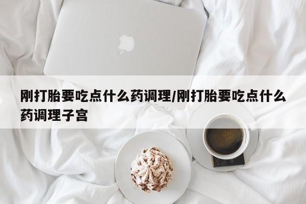 私人卖打胎药的联系方式微信刚打胎要吃点什么药调理/刚打胎要吃点什么药调理子宫