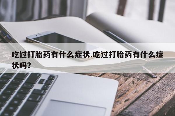 私人卖打胎药的联系方式微信吃过打胎药有什么症状.吃过打胎药有什么症状吗？